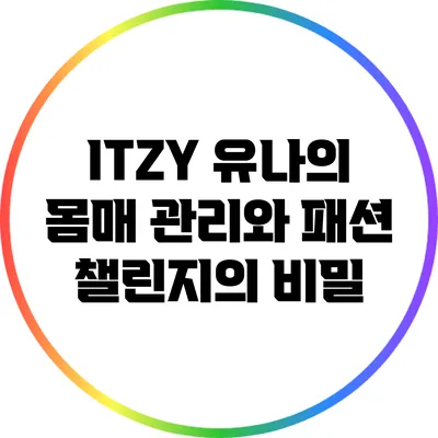 ITZY 유나의 몸매 관리와 패션 챌린지의 비밀