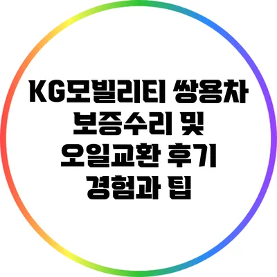 KG모빌리티 쌍용차 보증수리 및 오일교환 후기: 경험과 팁