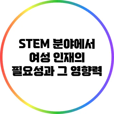 STEM 분야에서 여성 인재의 필요성과 그 영향력