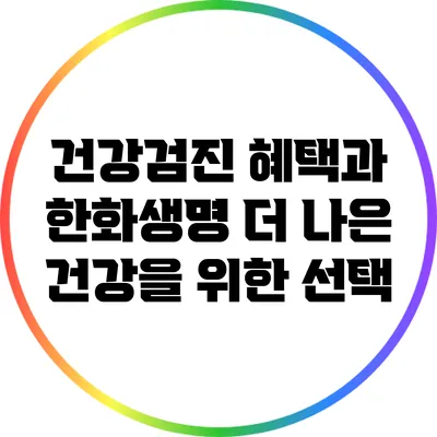 건강검진 혜택과 한화생명: 더 나은 건강을 위한 선택