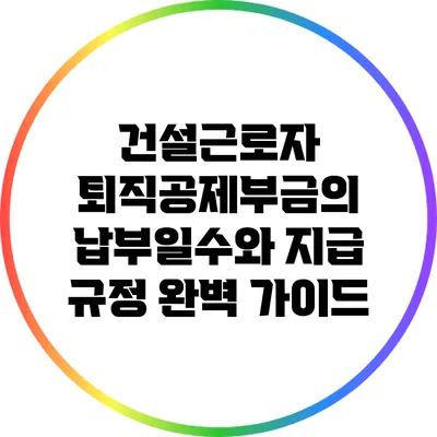 건설근로자 퇴직공제부금의 납부일수와 지급 규정 완벽 가이드