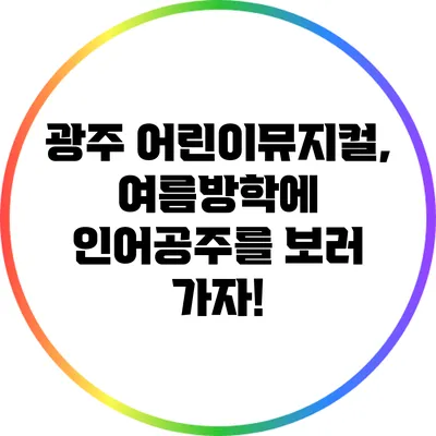 광주 어린이뮤지컬, 여름방학에 인어공주를 보러 가자!