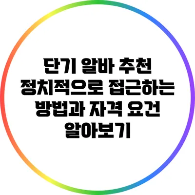 단기 알바 추천: 정치적으로 접근하는 방법과 자격 요건 알아보기