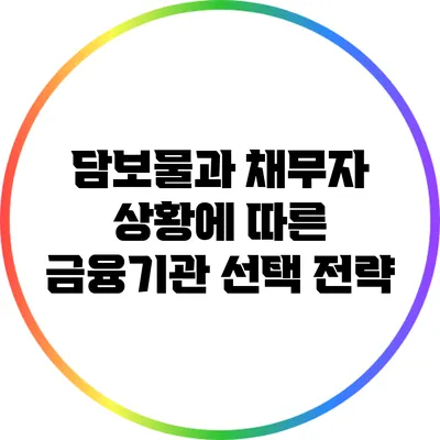 담보물과 채무자 상황에 따른 금융기관 선택 전략