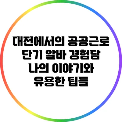 대전에서의 공공근로 단기 알바 경험담: 나의 이야기와 유용한 팁들