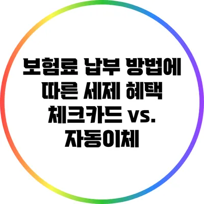 보험료 납부 방법에 따른 세제 혜택: 체크카드 vs. 자동이체