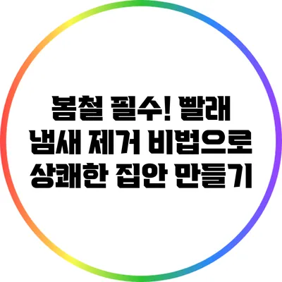 봄철 필수! 빨래 냄새 제거 비법으로 상쾌한 집안 만들기