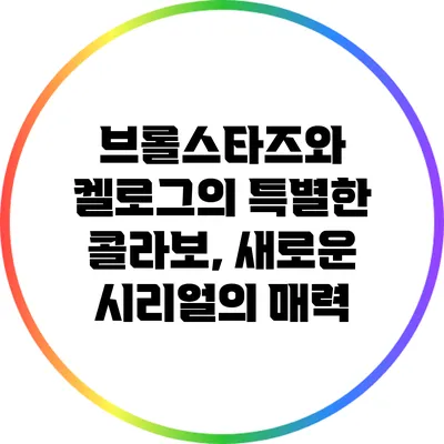 브롤스타즈와 켈로그의 특별한 콜라보, 새로운 시리얼의 매력