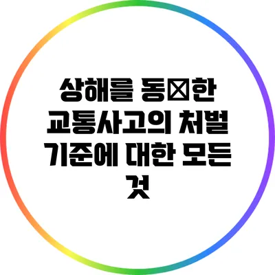 상해를 동伴한 교통사고의 처벌 기준에 대한 모든 것