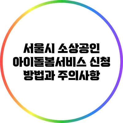 서울시 소상공인 아이돌봄서비스 신청 방법과 주의사항