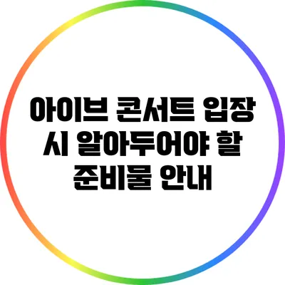 아이브 콘서트 입장 시 알아두어야 할 준비물 안내