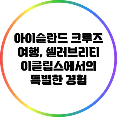 아이슬란드 크루즈 여행, 셀러브리티 이클립스에서의 특별한 경험