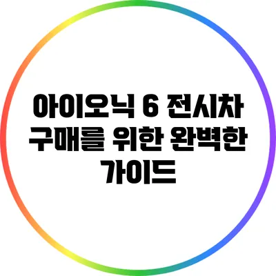 아이오닉 6 전시차 구매를 위한 완벽한 가이드