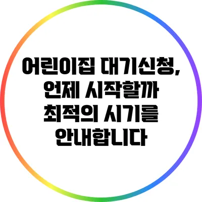 어린이집 대기신청, 언제 시작할까? 최적의 시기를 안내합니다