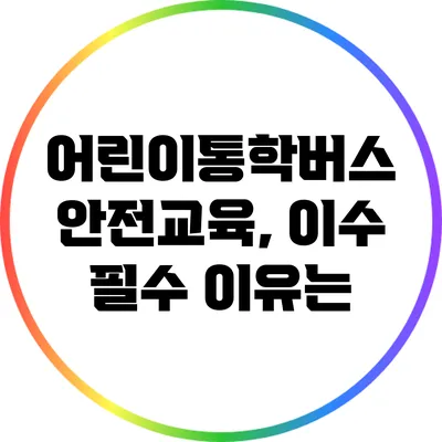 어린이통학버스 안전교육, 이수 필수 이유는?