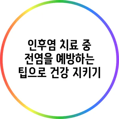 인후염 치료 중 전염을 예방하는 팁으로 건강 지키기