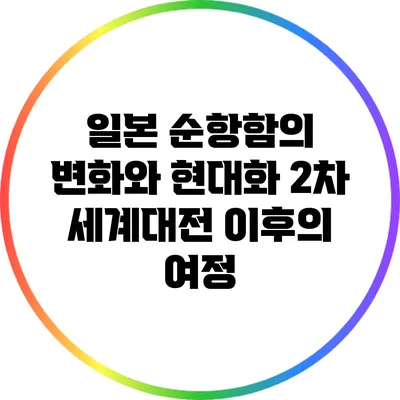 일본 순항함의 변화와 현대화: 2차 세계대전 이후의 여정