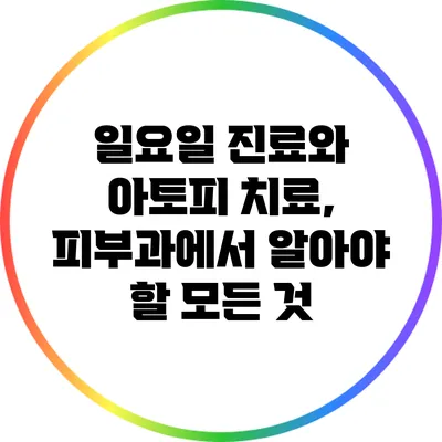 일요일 진료와 아토피 치료, 피부과에서 알아야 할 모든 것