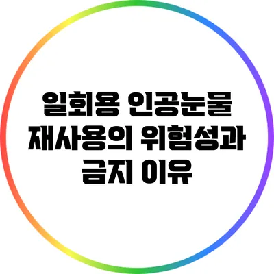 일회용 인공눈물 재사용의 위험성과 금지 이유