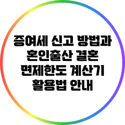 증여세 신고 방법과 혼인출산 결혼 면제한도 계산기 활용법 안내