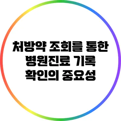 처방약 조회를 통한 병원진료 기록 확인의 중요성