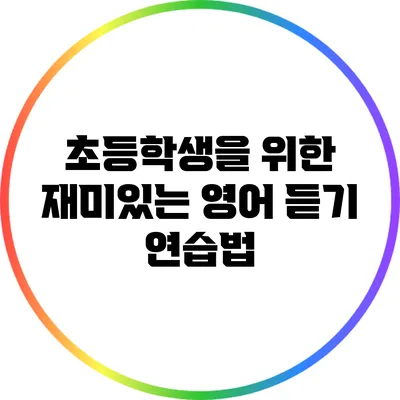 초등학생을 위한 재미있는 영어 듣기 연습법