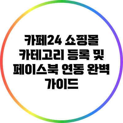 카페24 쇼핑몰 카테고리 등록 및 페이스북 연동 완벽 가이드