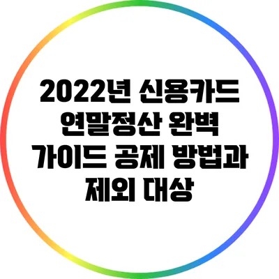 2022년 신용카드 연말정산 완벽 가이드: 공제 방법과 제외 대상