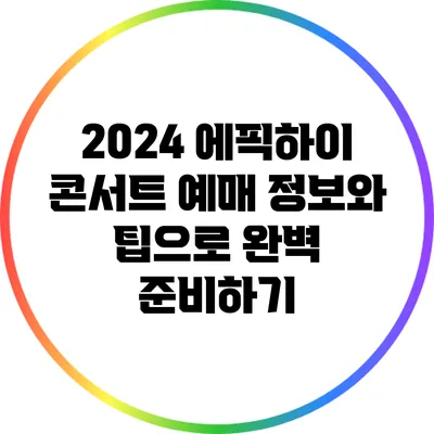 2024 에픽하이 콘서트 예매 정보와 팁으로 완벽 준비하기