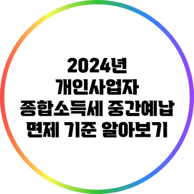 2024년 개인사업자 종합소득세 중간예납 면제 기준 알아보기