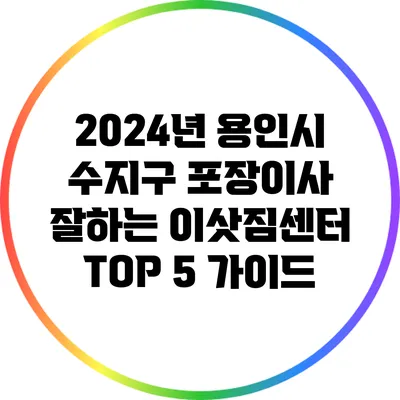 2024년 용인시 수지구 포장이사 잘하는 이삿짐센터 TOP 5 가이드