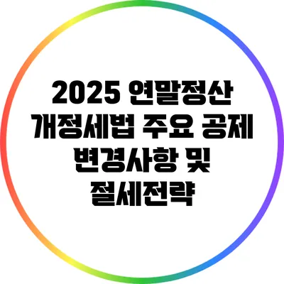 2025 연말정산 개정세법: 주요 공제 변경사항 및 절세전략