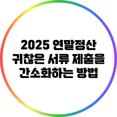 2025 연말정산: 귀찮은 서류 제출을 간소화하는 방법