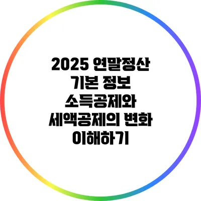 2025 연말정산 기본 정보: 소득공제와 세액공제의 변화 이해하기