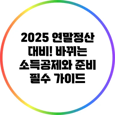 2025 연말정산 대비! 바뀌는 소득공제와 준비 필수 가이드