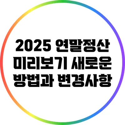 2025 연말정산 미리보기: 새로운 방법과 변경사항