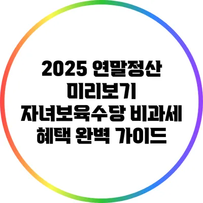 2025 연말정산 미리보기: 자녀보육수당 비과세 혜택 완벽 가이드