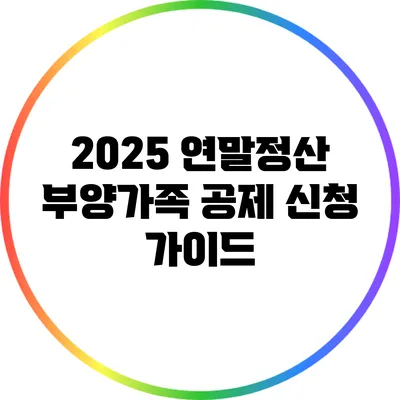 2025 연말정산 부양가족 공제 신청 가이드