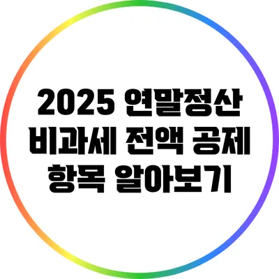2025 연말정산 비과세 전액 공제 항목 알아보기