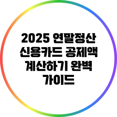 2025 연말정산 신용카드 공제액 계산하기 완벽 가이드