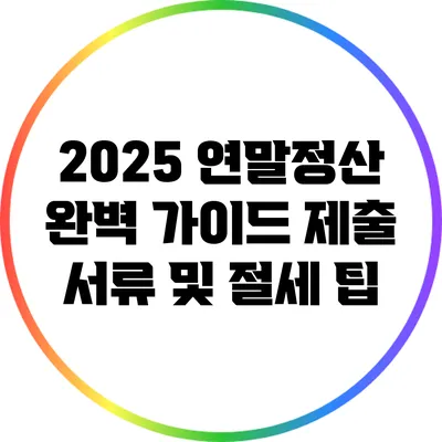 2025 연말정산 완벽 가이드: 제출 서류 및 절세 팁