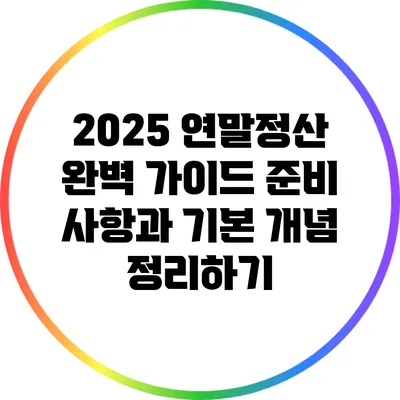 2025 연말정산 완벽 가이드: 준비 사항과 기본 개념 정리하기