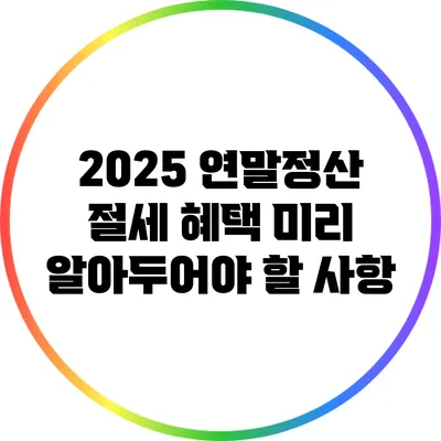 2025 연말정산 절세 혜택: 미리 알아두어야 할 사항