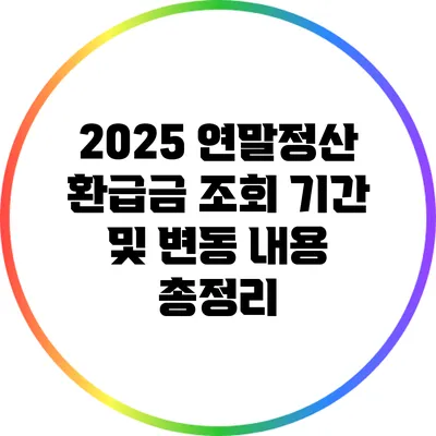 2025 연말정산 환급금 조회 기간 및 변동 내용 총정리