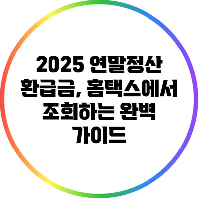 2025 연말정산 환급금, 홈택스에서 조회하는 완벽 가이드