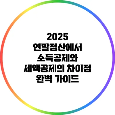 2025 연말정산에서 소득공제와 세액공제의 차이점 완벽 가이드