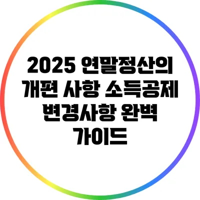 2025 연말정산의 개편 사항: 소득공제 변경사항 완벽 가이드