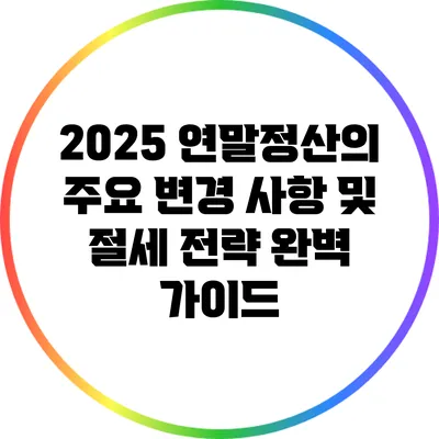 2025 연말정산의 주요 변경 사항 및 절세 전략 완벽 가이드