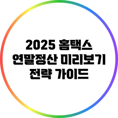 2025 홈택스 연말정산 미리보기 전략 가이드