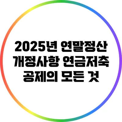2025년 연말정산 개정사항: 연금저축 공제의 모든 것